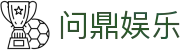 问鼎娱乐App官方客户端下载 - 支持iOS与安卓